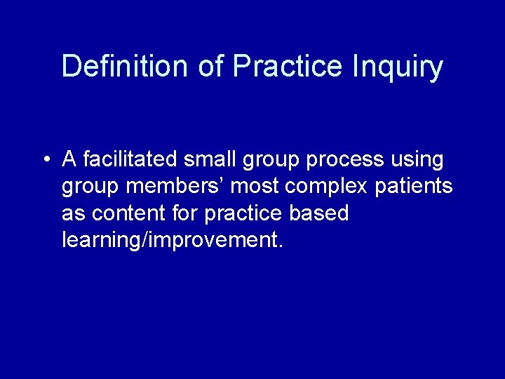 Definition of Practice Inquiry • A facilitated small group process using group members’ most