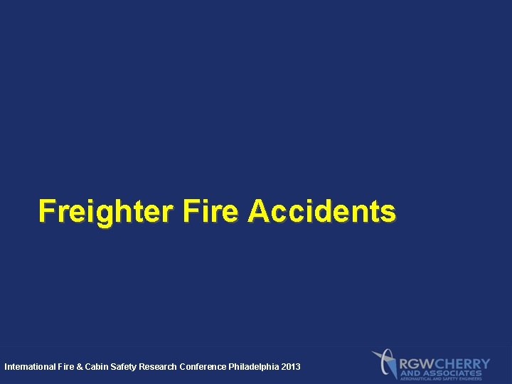 Freighter Fire Accidents International Fire & Cabin Safety Research Conference Philadelphia 2013 