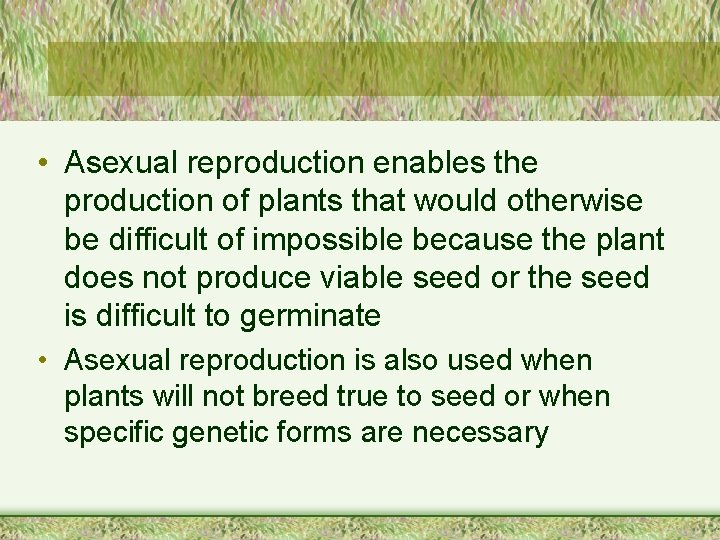  • Asexual reproduction enables the production of plants that would otherwise be difficult