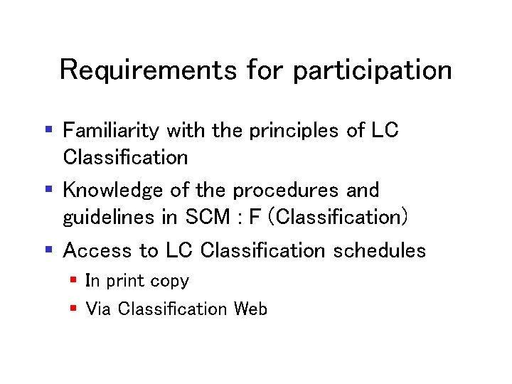 Requirements for participation § Familiarity with the principles of LC Classification § Knowledge of