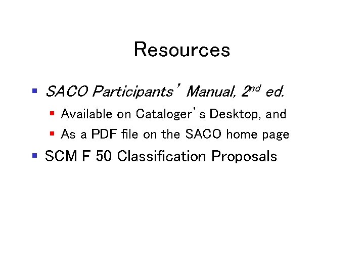 Resources § SACO Participants’ Manual, 2 nd ed. § Available on Cataloger’s Desktop, and