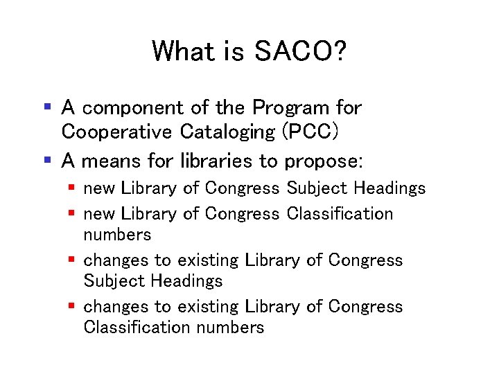 What is SACO? § A component of the Program for Cooperative Cataloging (PCC) §