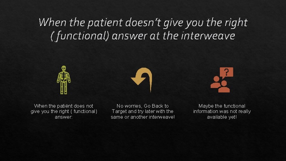 When the patient doesn’t give you the right ( functional) answer at the interweave