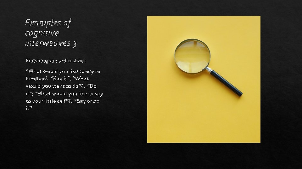 Examples of cognitive interweaves 3 Finishing the unfinished: “What would you like to say