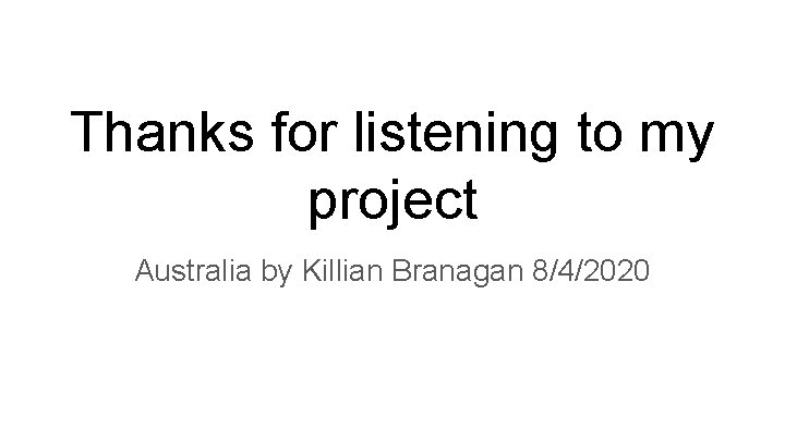 Thanks for listening to my project Australia by Killian Branagan 8/4/2020 