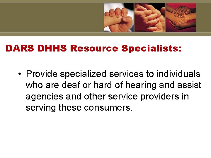 DARS DHHS Resource Specialists: • Provide specialized services to individuals who are deaf or