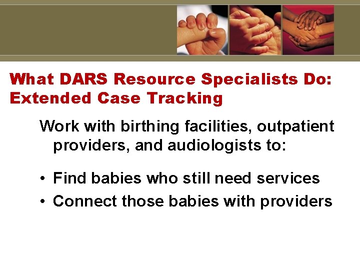 What DARS Resource Specialists Do: Extended Case Tracking Work with birthing facilities, outpatient providers,