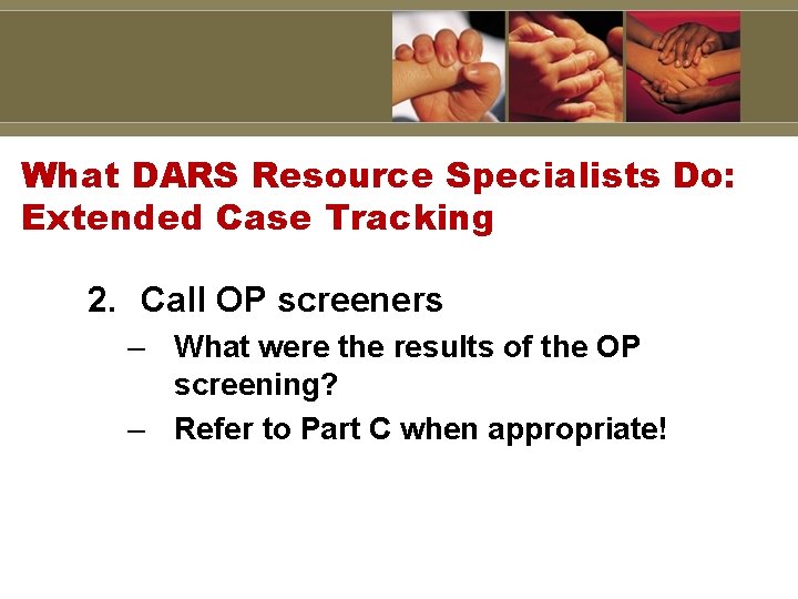 What DARS Resource Specialists Do: Extended Case Tracking 2. Call OP screeners – What