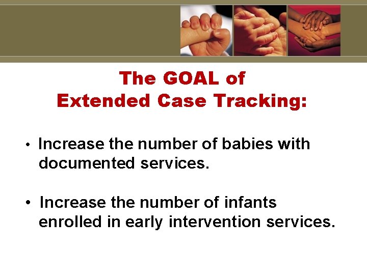 The GOAL of Extended Case Tracking: • Increase the number of babies with documented