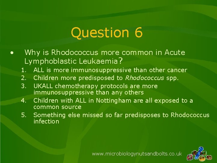 Question 6 • Why is Rhodococcus more common in Acute Lymphoblastic Leukaemia? 1. 2.