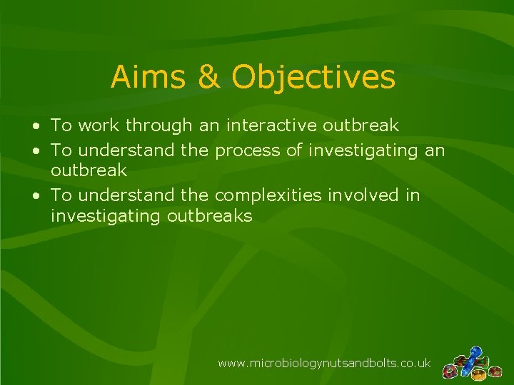 Aims & Objectives • To work through an interactive outbreak • To understand the
