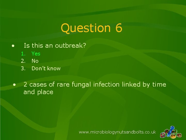 Question 6 • Is this an outbreak? 1. 2. 3. • Yes No Don’t