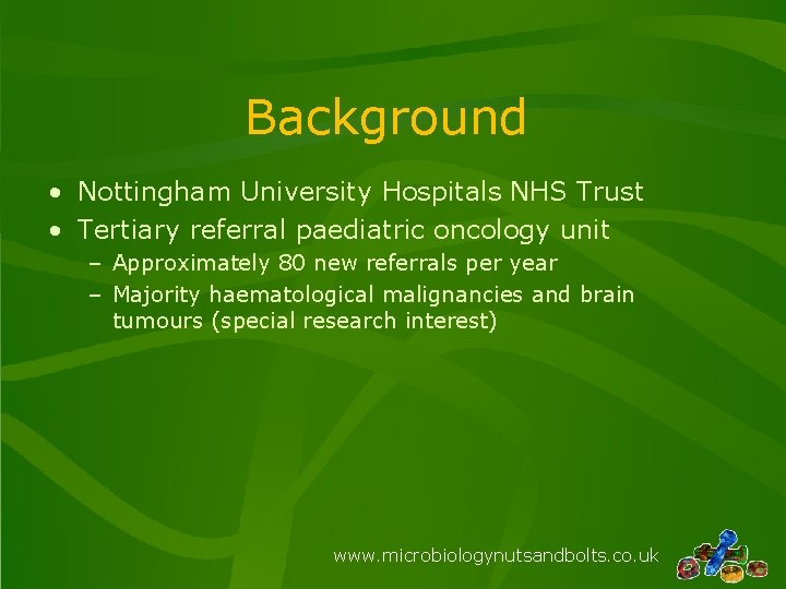 Background • Nottingham University Hospitals NHS Trust • Tertiary referral paediatric oncology unit –