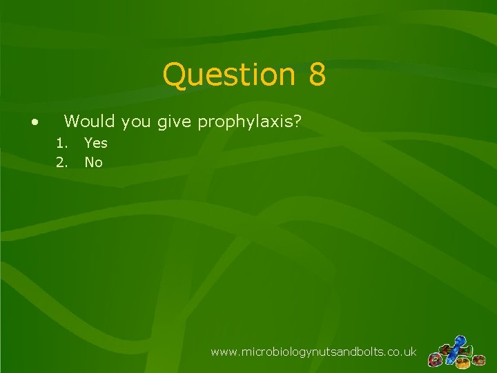 Question 8 • Would you give prophylaxis? 1. 2. Yes No www. microbiologynutsandbolts. co.