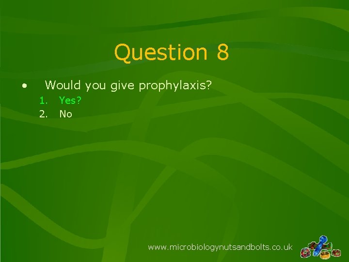 Question 8 • Would you give prophylaxis? 1. 2. Yes? No www. microbiologynutsandbolts. co.