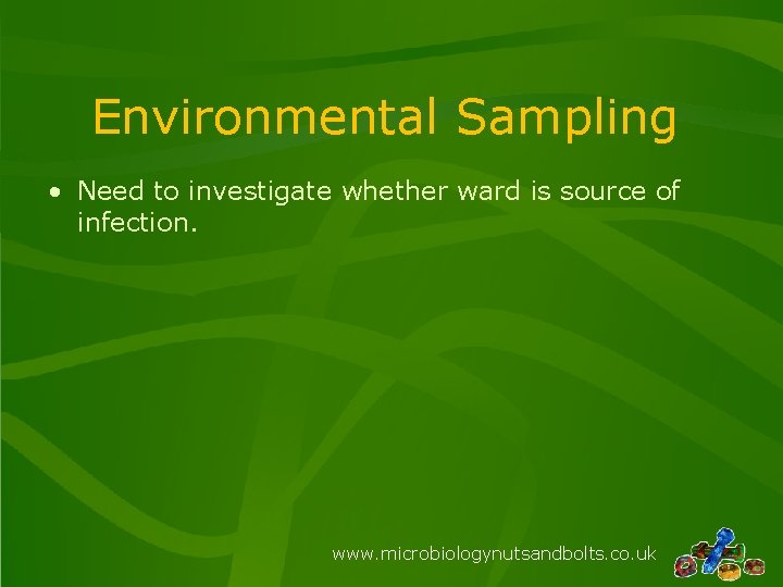 Environmental Sampling • Need to investigate whether ward is source of infection. www. microbiologynutsandbolts.