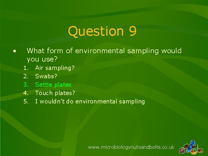Question 9 • What form of environmental sampling would you use? 1. 2. 3.