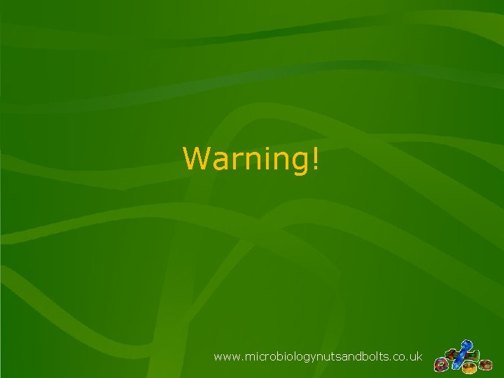 Warning! www. microbiologynutsandbolts. co. uk 