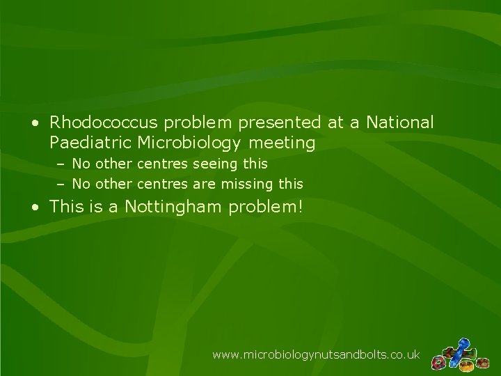  • Rhodococcus problem presented at a National Paediatric Microbiology meeting – No other