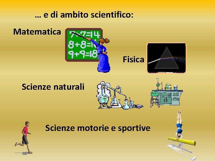 … e di ambito scientifico: Matematica Fisica Scienze naturali Scienze motorie e sportive 