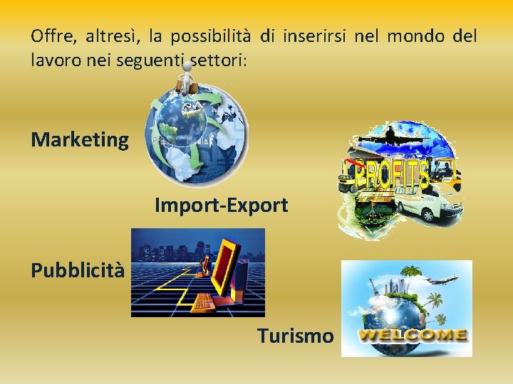 Offre, altresì, la possibilità di inserirsi nel mondo del lavoro nei seguenti settori: Marketing