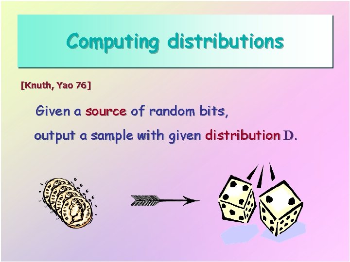 Computing distributions [Knuth, Yao 76] Given a source of random bits, output a sample