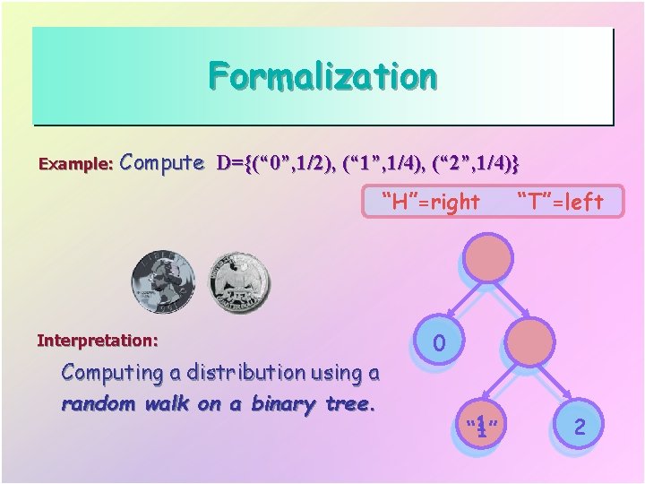 Formalization Example: Compute D={(“ 0”, 1/2), (“ 1”, 1/4), (“ 2”, 1/4)} “H”=right Interpretation: