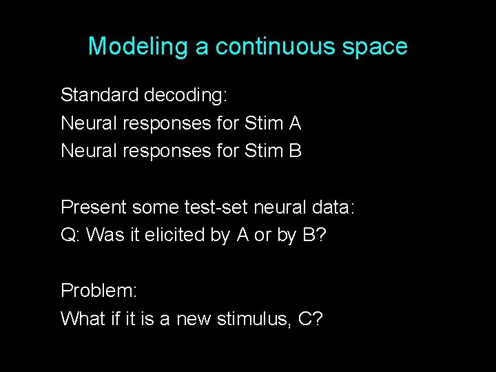 Modeling a continuous space Standard decoding: Neural responses for Stim A Neural responses for