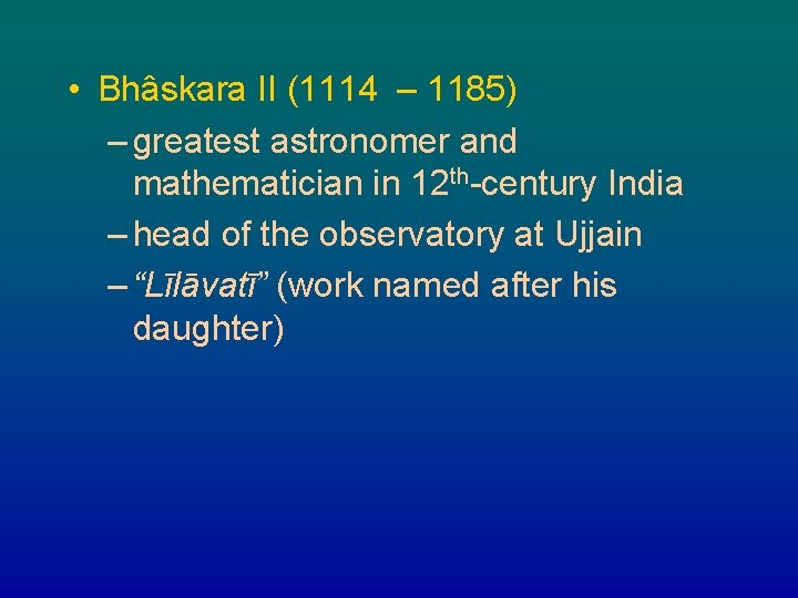  • Bhâskara II (1114 – 1185) – greatest astronomer and mathematician in 12