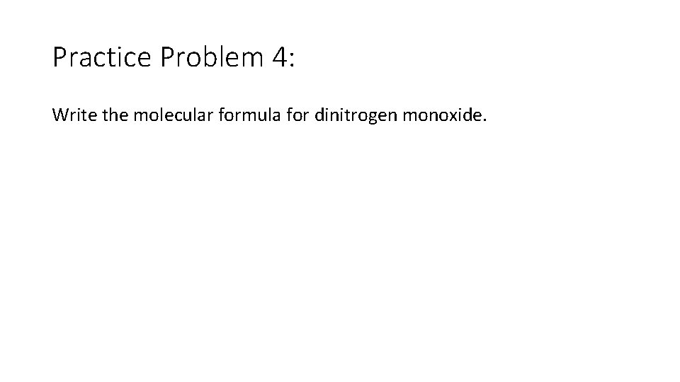 Practice Problem 4: Write the molecular formula for dinitrogen monoxide. 