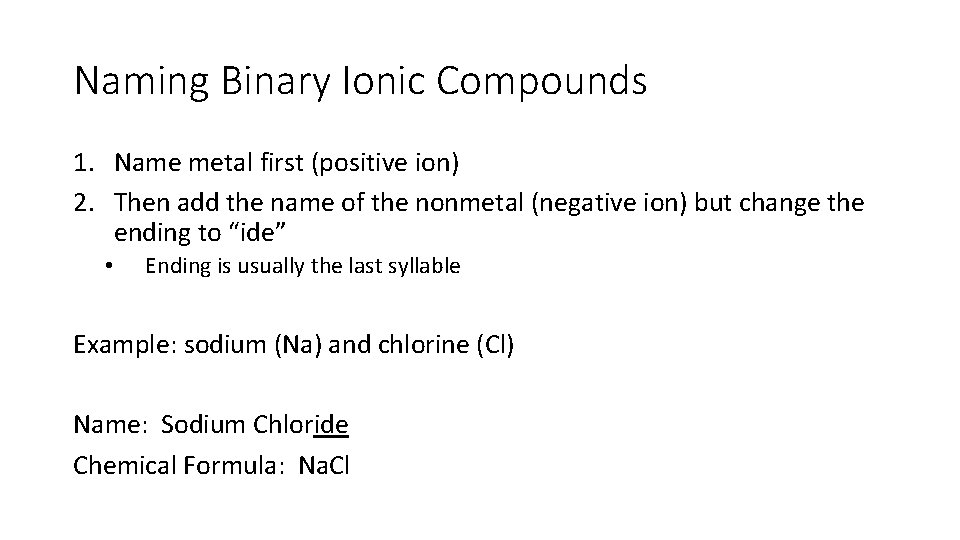Naming Binary Ionic Compounds 1. Name metal first (positive ion) 2. Then add the