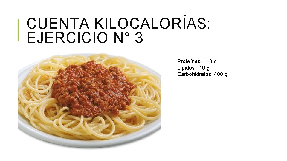 CUENTA KILOCALORÍAS: EJERCICIO N° 3 Proteínas: 113 g Lípidos : 10 g Carbohidratos: 400