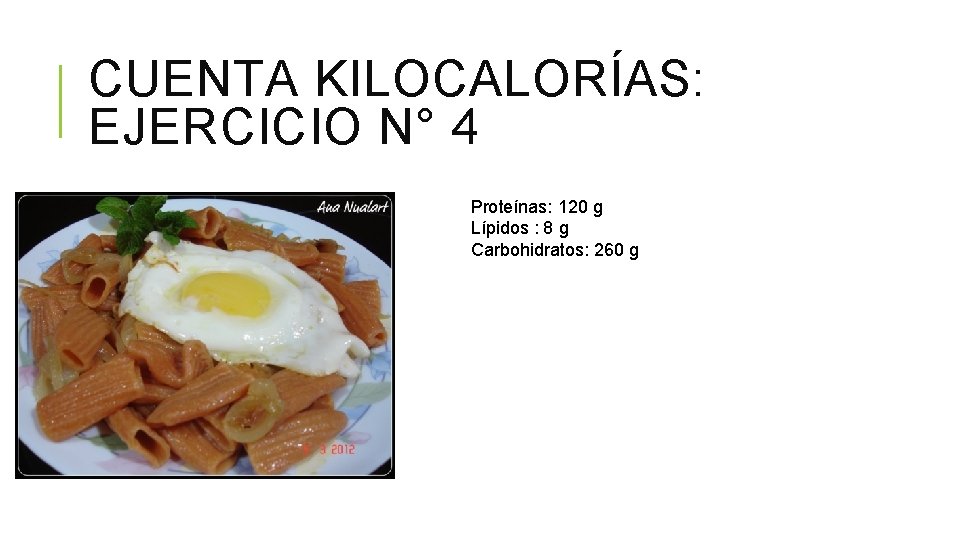 CUENTA KILOCALORÍAS: EJERCICIO N° 4 Proteínas: 120 g Lípidos : 8 g Carbohidratos: 260