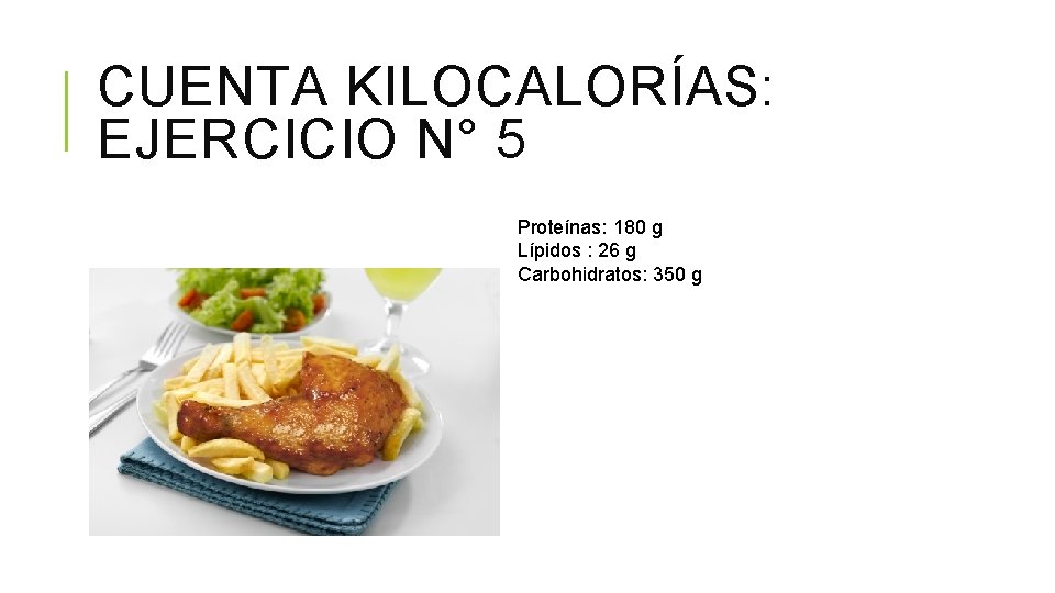 CUENTA KILOCALORÍAS: EJERCICIO N° 5 Proteínas: 180 g Lípidos : 26 g Carbohidratos: 350