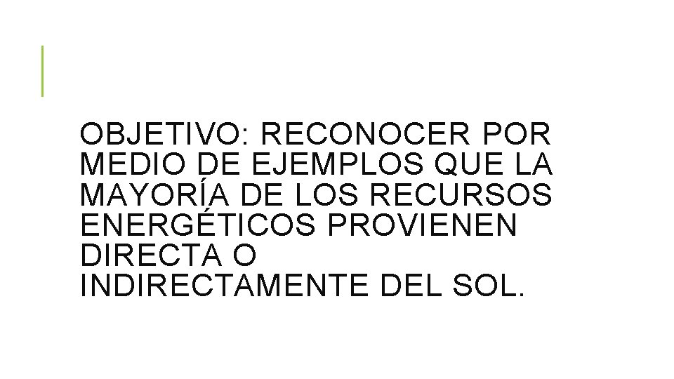 OBJETIVO: RECONOCER POR MEDIO DE EJEMPLOS QUE LA MAYORÍA DE LOS RECURSOS ENERGÉTICOS PROVIENEN