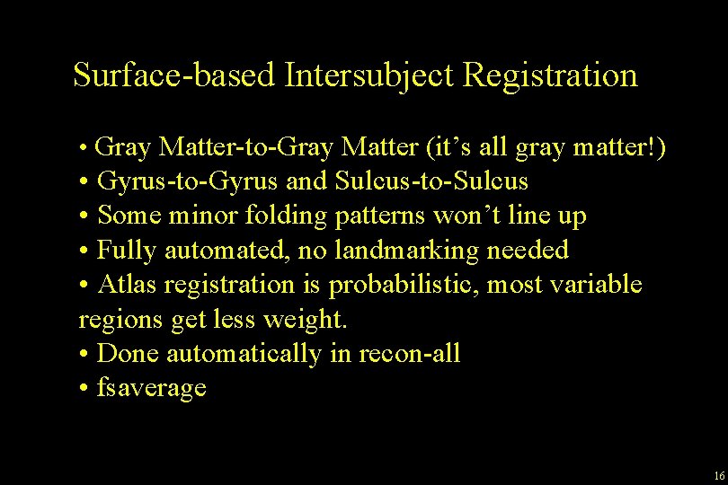 Surface-based Intersubject Registration • Gray Matter-to-Gray Matter (it’s all gray matter!) • Gyrus-to-Gyrus and