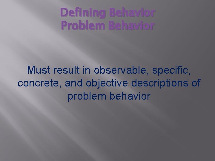 Defining Behavior Problem Behavior Must result in observable, specific, concrete, and objective descriptions of