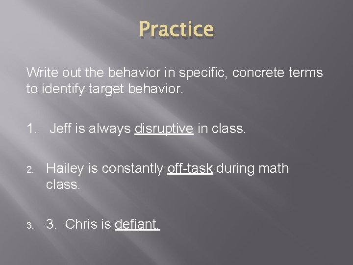 Practice Write out the behavior in specific, concrete terms to identify target behavior. 1.