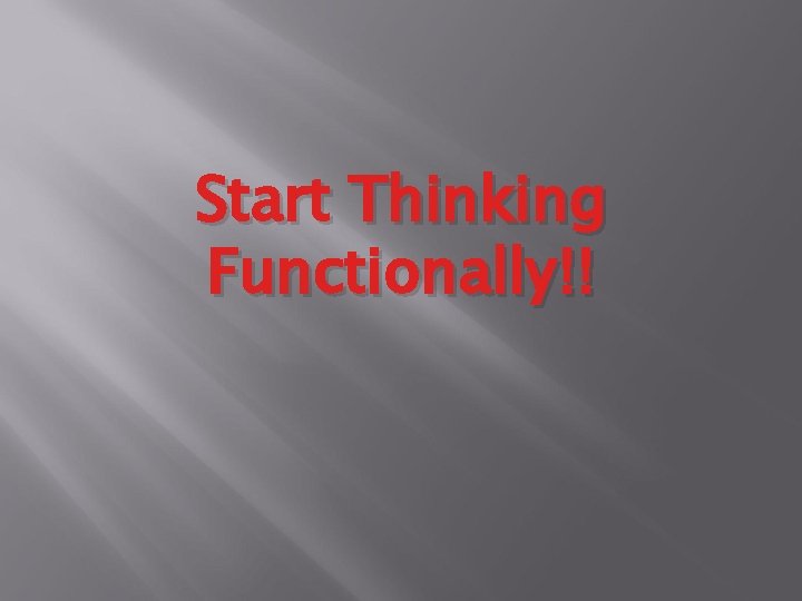 Start Thinking Functionally!! 