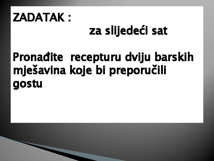 ZADATAK : za slijedeći sat Pronađite recepturu dviju barskih mješavina koje bi preporučili gostu.