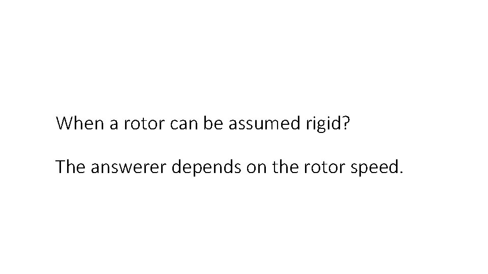 When a rotor can be assumed rigid? The answerer depends on the rotor speed.