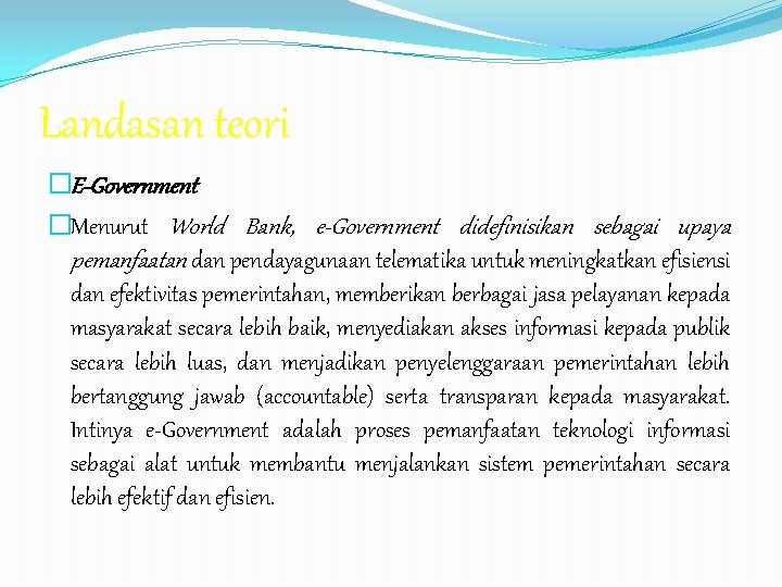 Landasan teori �E-Government �Menurut World Bank, e-Government didefinisikan sebagai upaya pemanfaatan dan pendayagunaan telematika