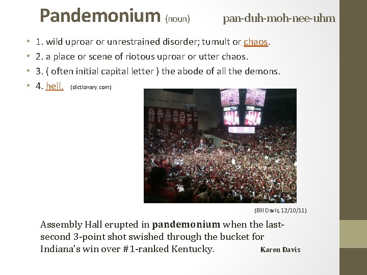 Pandemonium (noun) • • pan-duh-moh-nee-uhm 1. wild uproar or unrestrained disorder; tumult or chaos.