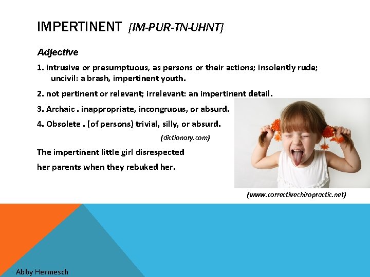 IMPERTINENT [IM-PUR-TN-UHNT] Adjective 1. intrusive or presumptuous, as persons or their actions; insolently rude;