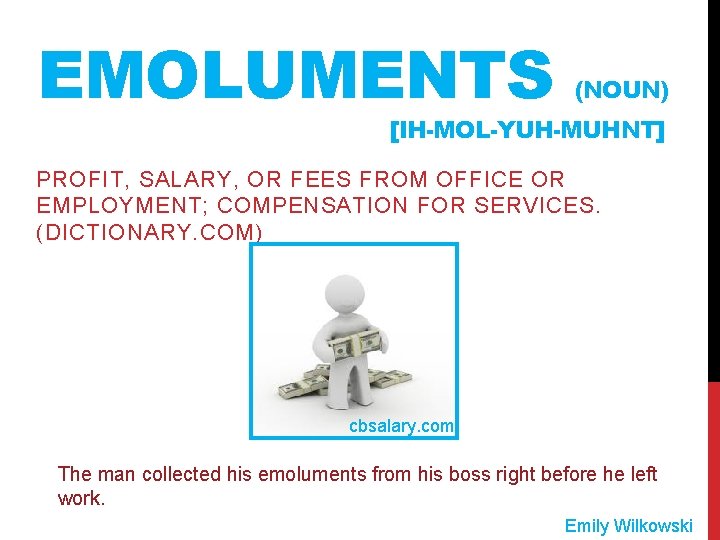 EMOLUMENTS (NOUN) [IH-MOL-YUH-MUHNT] PROFIT, SALARY, OR FEES FROM OFFICE OR EMPLOYMENT; COMPENSATION FOR SERVICES.
