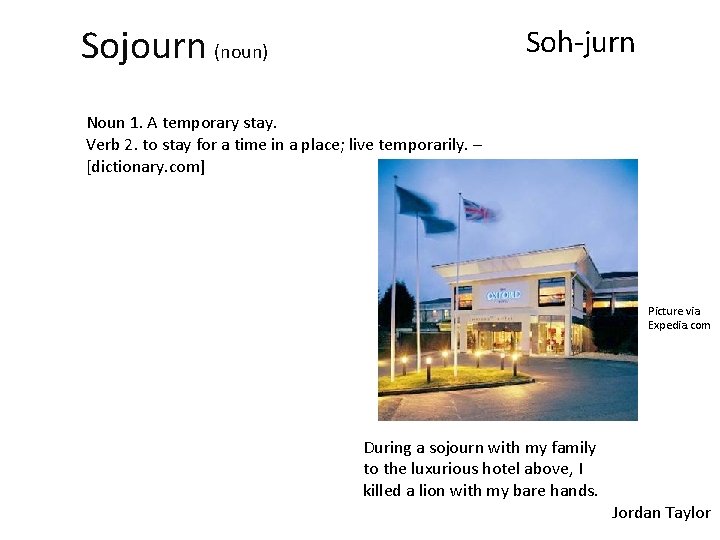 Sojourn (noun) Soh-jurn Noun 1. A temporary stay. Verb 2. to stay for a