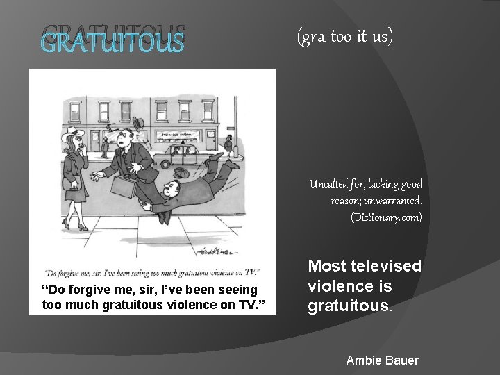 GRATUITOUS (gra-too-it-us) Uncalled for; lacking good reason; unwarranted. (Dictionary. com) “Do forgive me, sir,