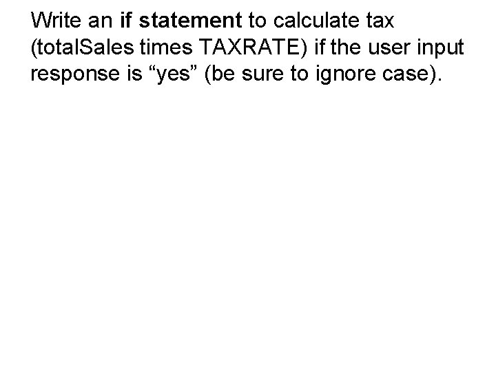 Write an if statement to calculate tax (total. Sales times TAXRATE) if the user