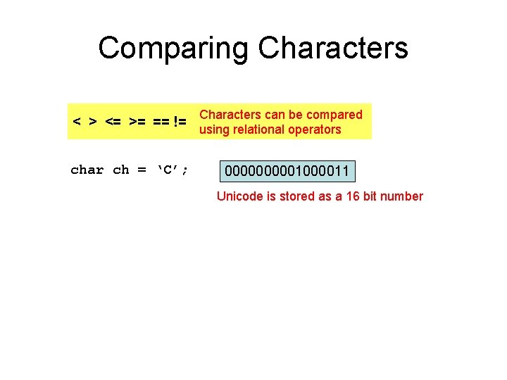 Comparing Characters < > <= >= == != char ch = ‘C’; Characters can