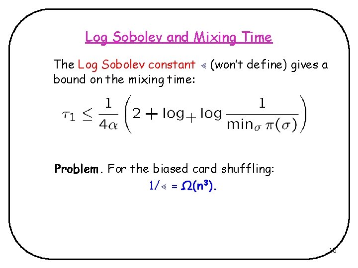 Log Sobolev and Mixing Time The Log Sobolev constant (won’t define) gives a bound